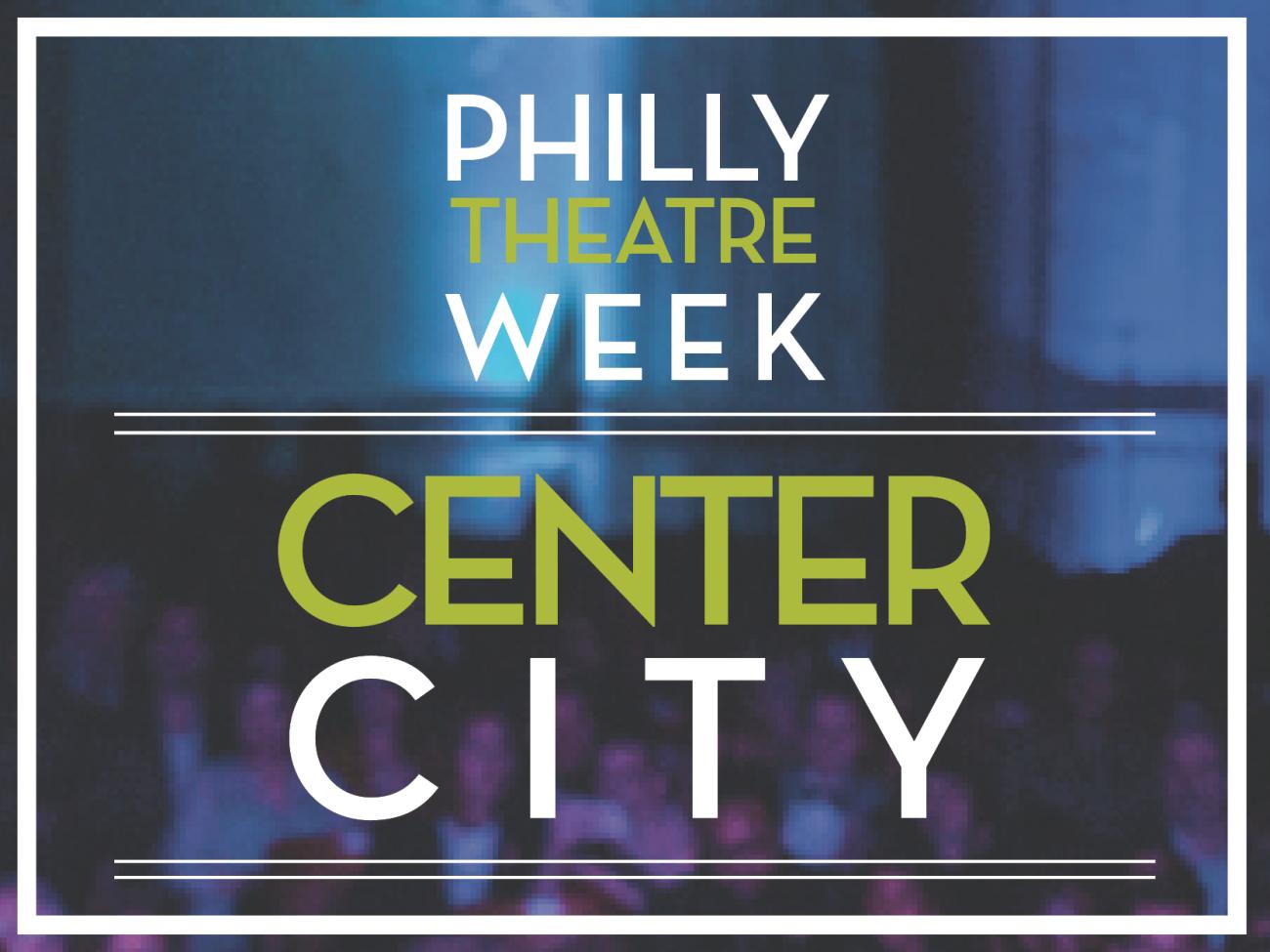 Philly Theatre Week by Neighborhood Center City Theatre Philadelphia
